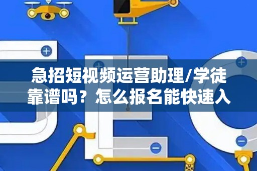 急招短视频运营助理/学徒靠谱吗？怎么报名能快速入职？